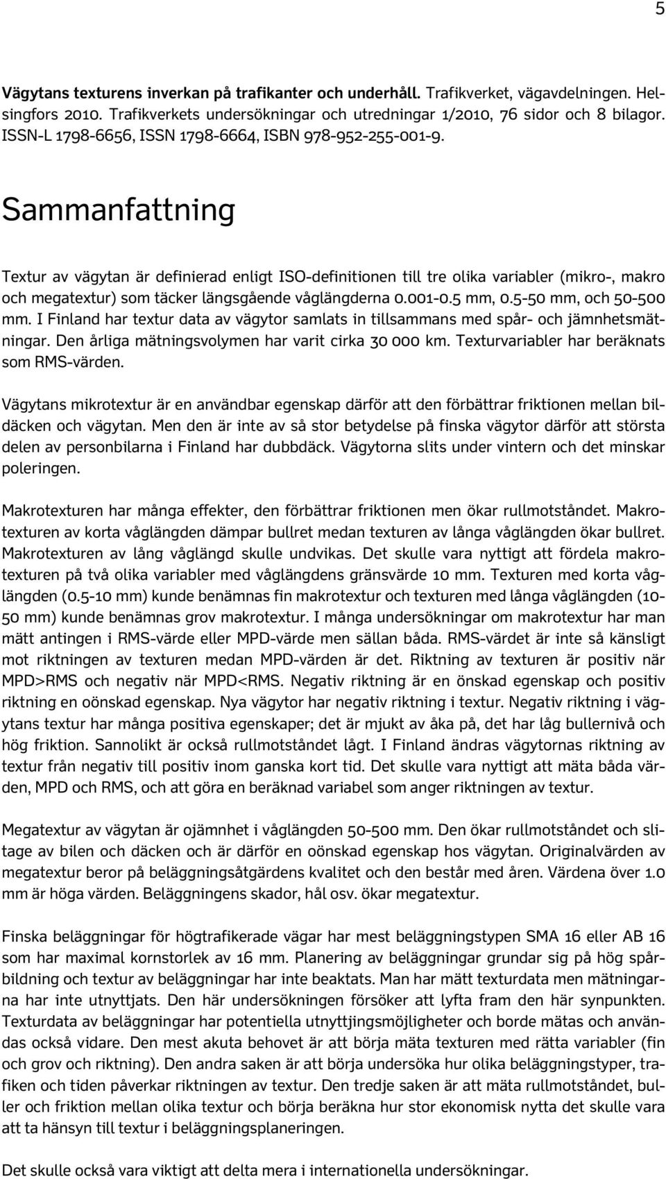 Sammanfattning Textur av vägytan är definierad enligt ISO-definitionen till tre olika variabler (mikro-, makro och megatextur) som täcker längsgående våglängderna 0.001-0.5 mm, 0.