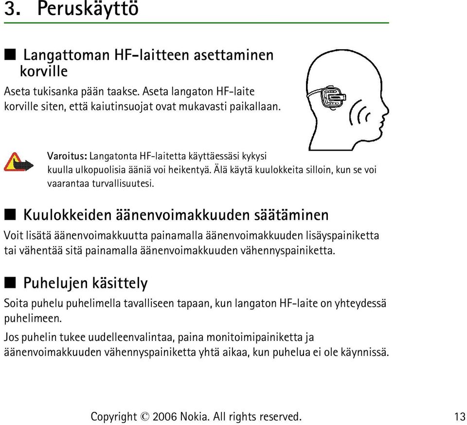 Kuulokkeiden äänenvoimakkuuden säätäminen Voit lisätä äänenvoimakkuutta painamalla äänenvoimakkuuden lisäyspainiketta tai vähentää sitä painamalla äänenvoimakkuuden vähennyspainiketta.