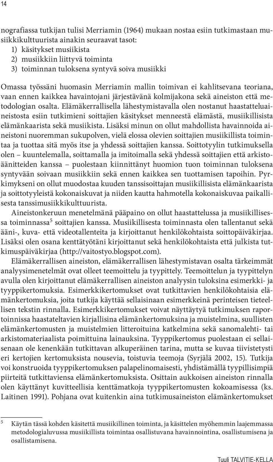 osalta. Elämäkerrallisella lähestymistavalla olen nostanut haastatteluaineistosta esiin tutkimieni soittajien käsitykset menneestä elämästä, musiikillisista elämänkaarista sekä musiikista.