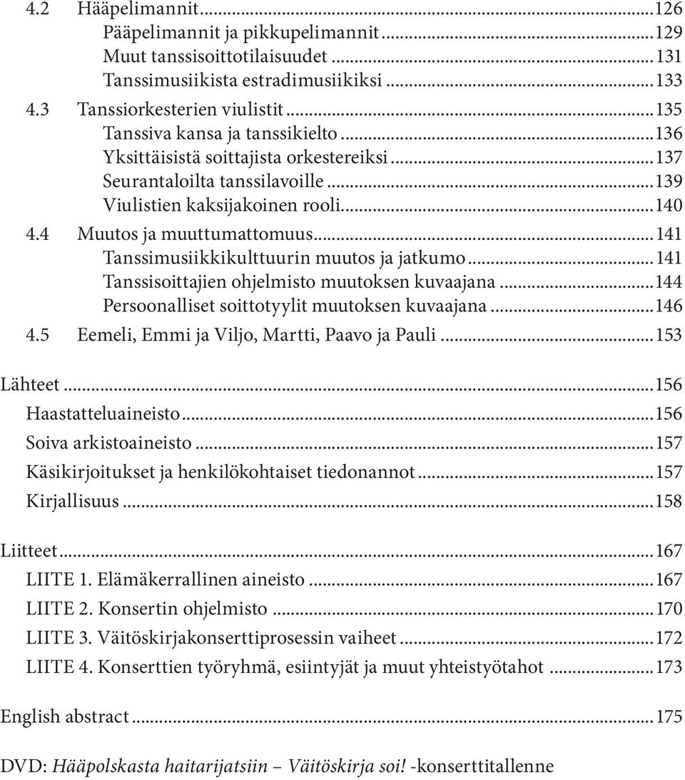 ..141 Tanssimusiikkikulttuurin muutos ja jatkumo...141 Tanssisoittajien ohjelmisto muutoksen kuvaajana...144 Persoonalliset soittotyylit muutoksen kuvaajana...146 4.
