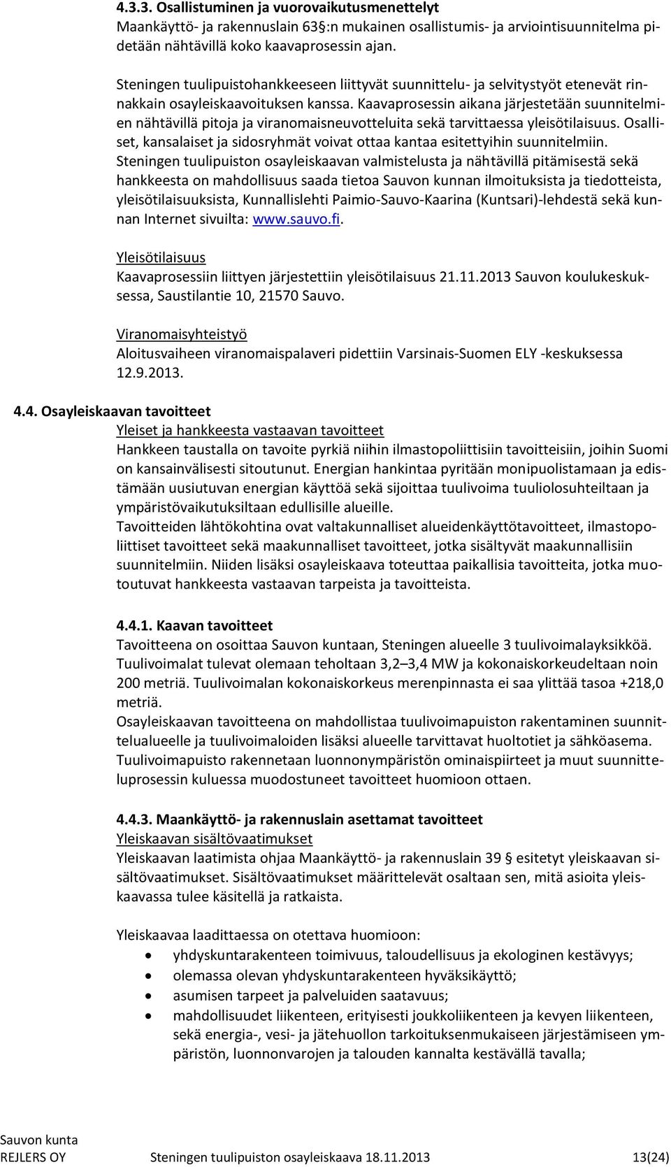 Kaavaprosessin aikana järjestetään suunnitelmien nähtävillä pitoja ja viranomaisneuvotteluita sekä tarvittaessa yleisötilaisuus.