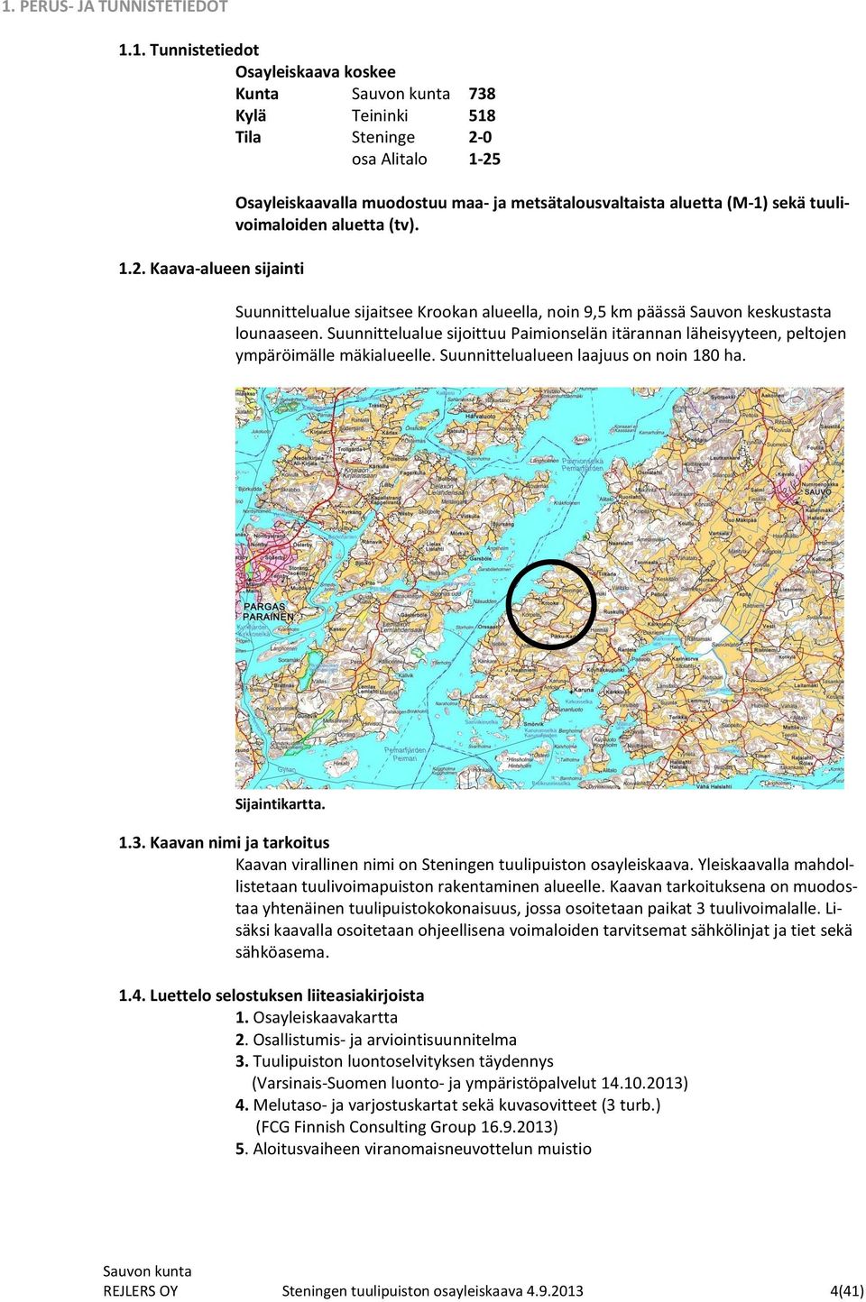 Suunnittelualue sijaitsee Krookan alueella, noin 9,5 km päässä Sauvon keskustasta lounaaseen. Suunnittelualue sijoittuu Paimionselän itärannan läheisyyteen, peltojen ympäröimälle mäkialueelle.