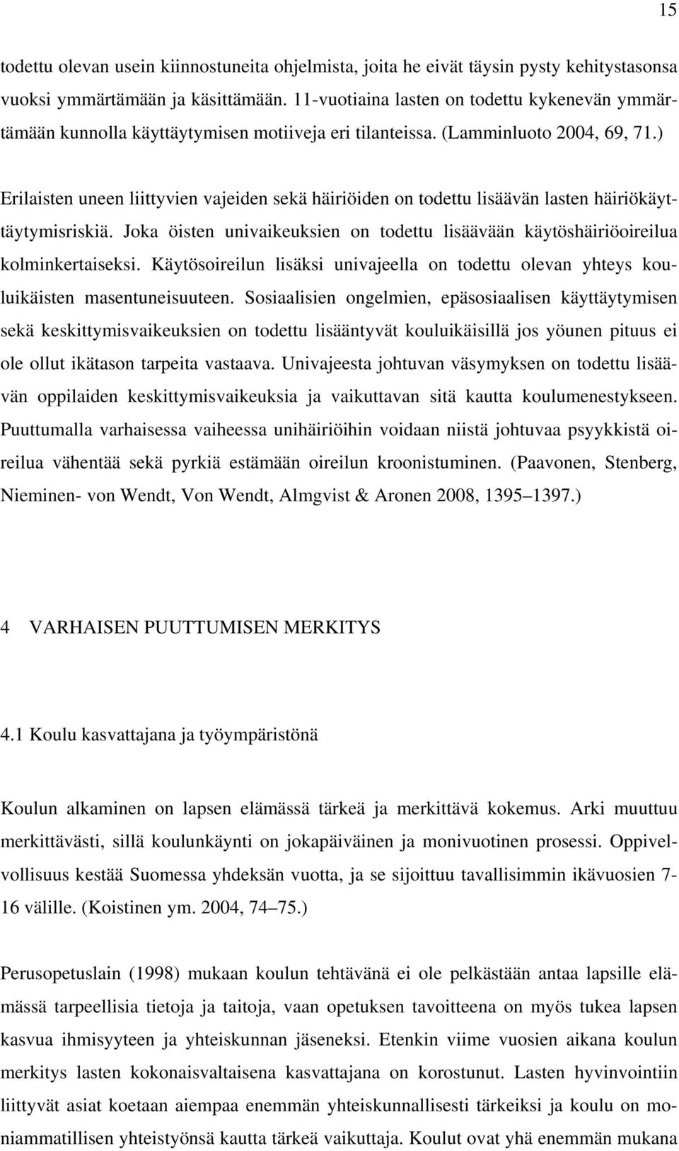 ) Erilaisten uneen liittyvien vajeiden sekä häiriöiden on todettu lisäävän lasten häiriökäyttäytymisriskiä. Joka öisten univaikeuksien on todettu lisäävään käytöshäiriöoireilua kolminkertaiseksi.