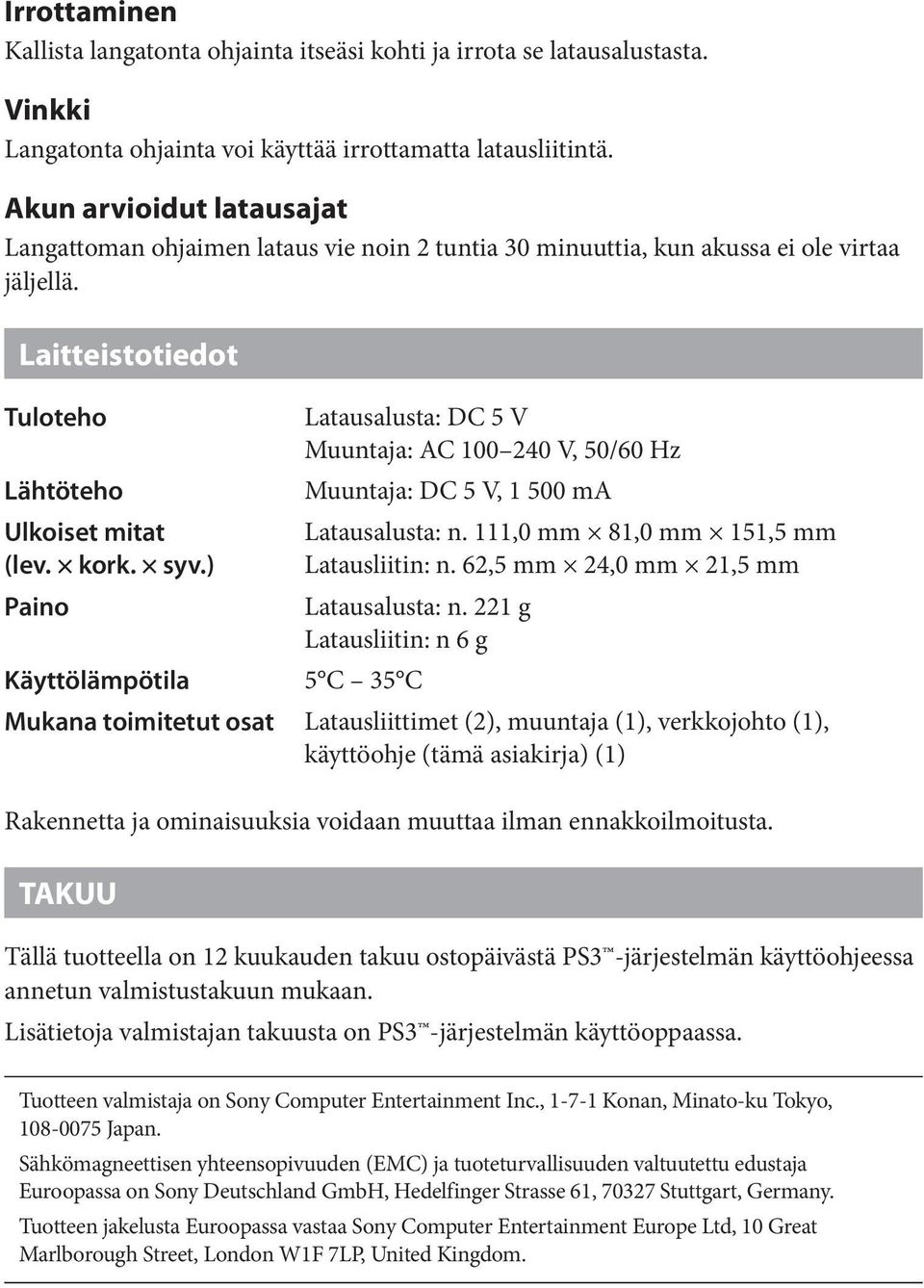 ) Paino Latausalusta: DC 5 V Muuntaja: AC 100 240 V, 50/60 Hz Muuntaja: DC 5 V, 1 500 ma Latausalusta: n. 111,0 mm 81,0 mm 151,5 mm Latausliitin: n. 62,5 mm 24,0 mm 21,5 mm Latausalusta: n.