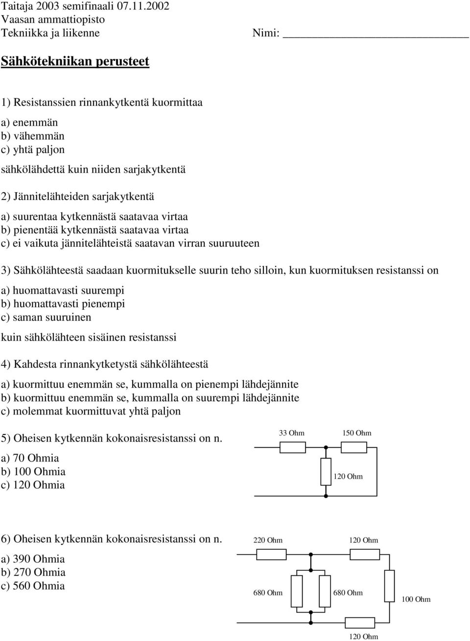 kuormituksen resistanssi on a) huomattavasti suurempi b) huomattavasti pienempi c) saman suuruinen kuin sähkölähteen sisäinen resistanssi 4) Kahdesta rinnankytketystä sähkölähteestä a) kuormittuu