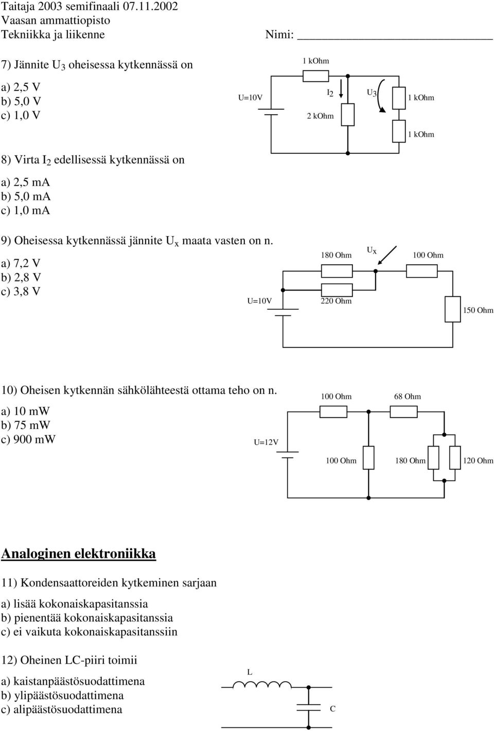 a) 7,2 V b) 2,8 V c) 3,8 V U=10V 180 Ohm 220 Ohm Ux 150 Ohm 10) Oheisen kytkennän sähkölähteestä ottama teho on n.