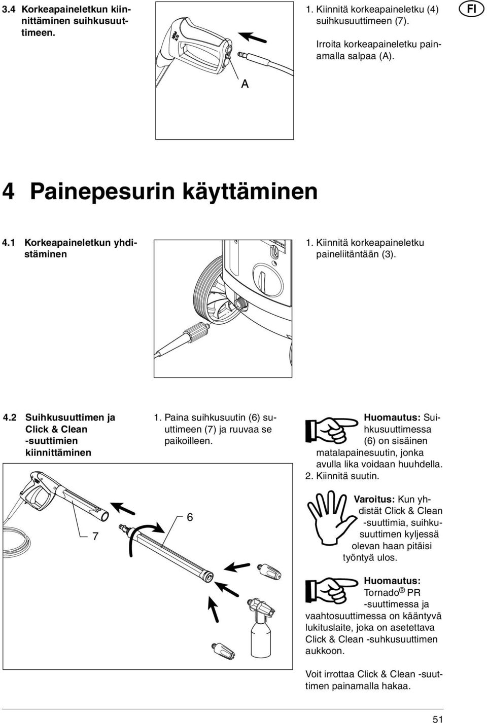 Paina suihkusuutin (6) suuttimeen (7) ja ruuvaa se paikoilleen. Huomautus: Suihkusuuttimessa (6) on sisäinen matalapainesuutin, jonka avulla lika voidaan huuhdella. 2. Kiinnitä suutin.