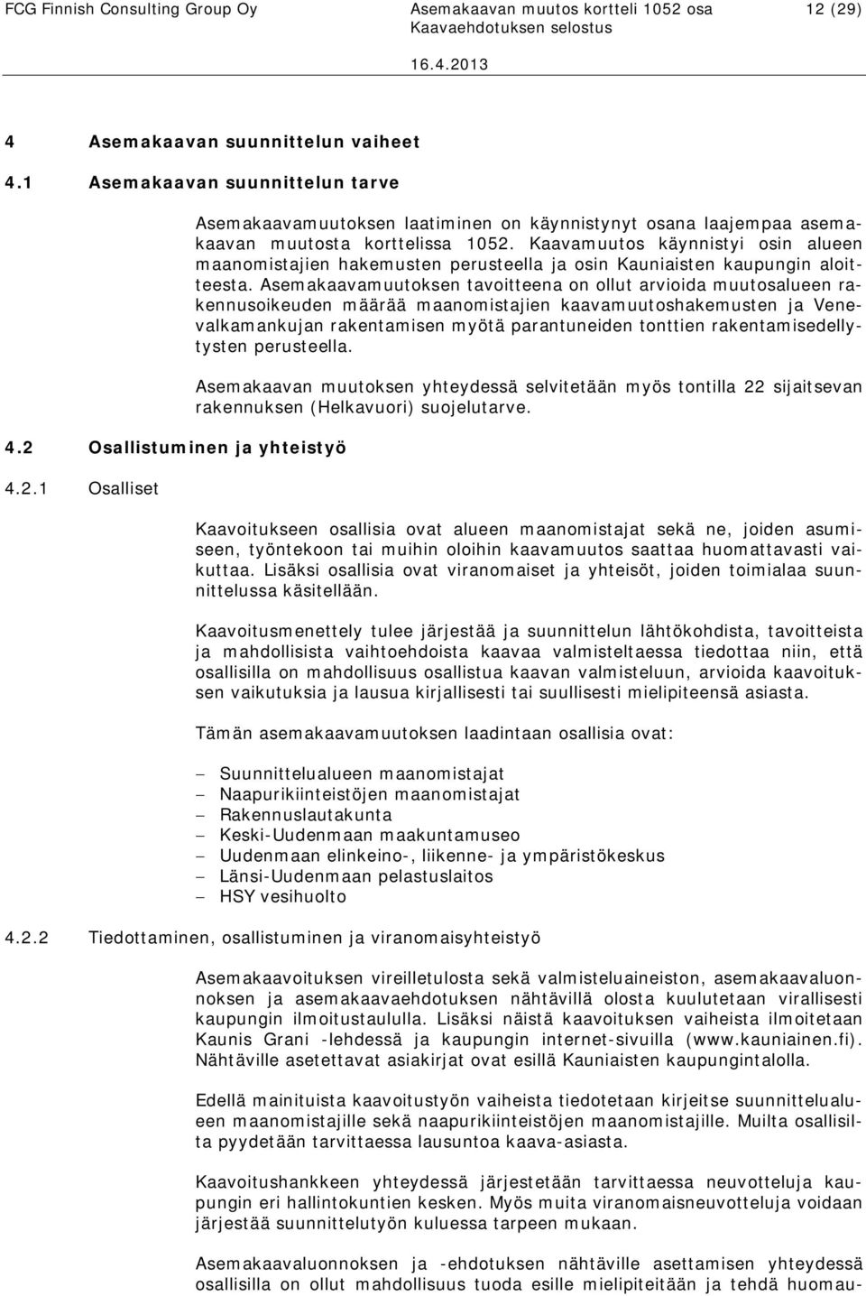 Kaavamuutos käynnistyi osin alueen maanomistajien hakemusten perusteella ja osin Kauniaisten kaupungin aloitteesta.
