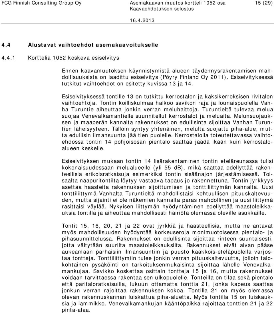 Esiselvityksessä tutkitut vaihtoehdot on esitetty kuvissa 13 ja 14. Esiselvityksessä tontille 13 on tutkittu kerrostalon ja kaksikerroksisen rivitalon vaihtoehtoja.