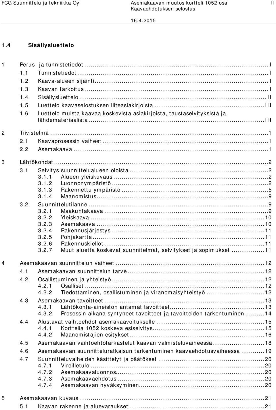 .. I 2 Tiivistelmä...1 2.1 Kaavaprosessin vaiheet...1 2.2 Asemakaava...1 3 Lähtökohdat...2 3.1 Selvitys suunnittelualueen oloista...2 3.1.1 Alueen yleiskuvaus...2 3.1.2 Luonnonympäristö...2 3.1.3 Rakennettu ympäristö.