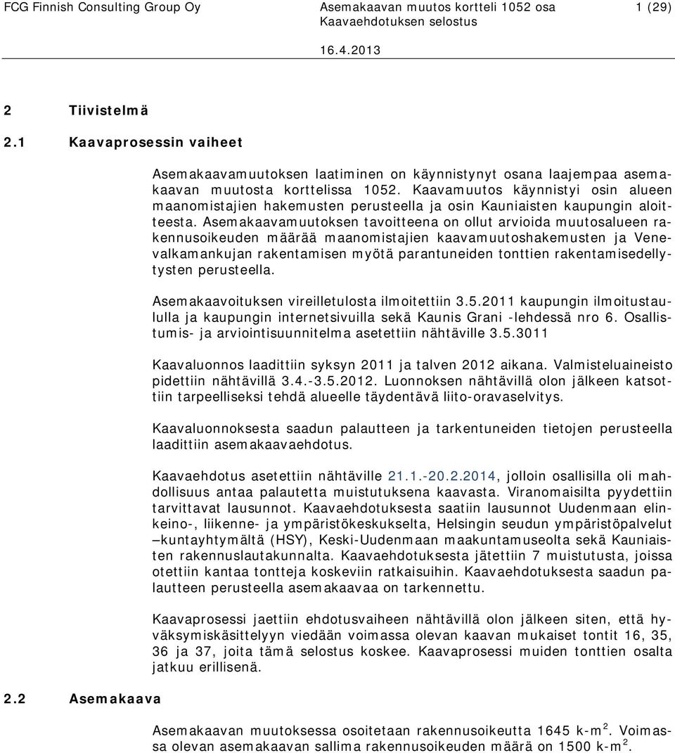 Kaavamuutos käynnistyi osin alueen maanomistajien hakemusten perusteella ja osin Kauniaisten kaupungin aloitteesta.