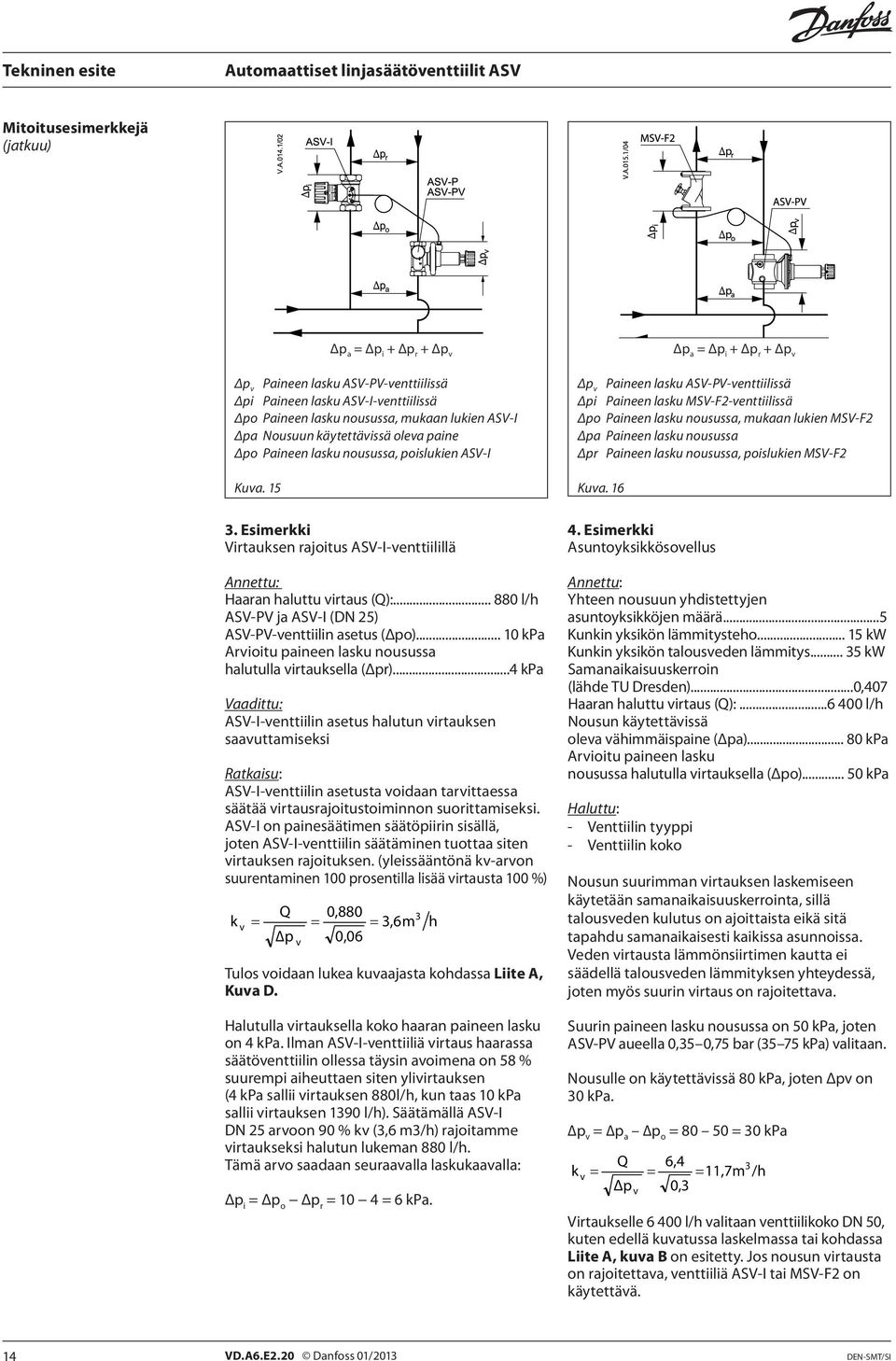 .. 880 l/h ASV-PV ja ASV-I ( 25) ASV-PV-venttiilin asetus (Δpo)... 10 kpa Arvioitu paineen lasku nousussa halutulla virtauksella (Δpr).