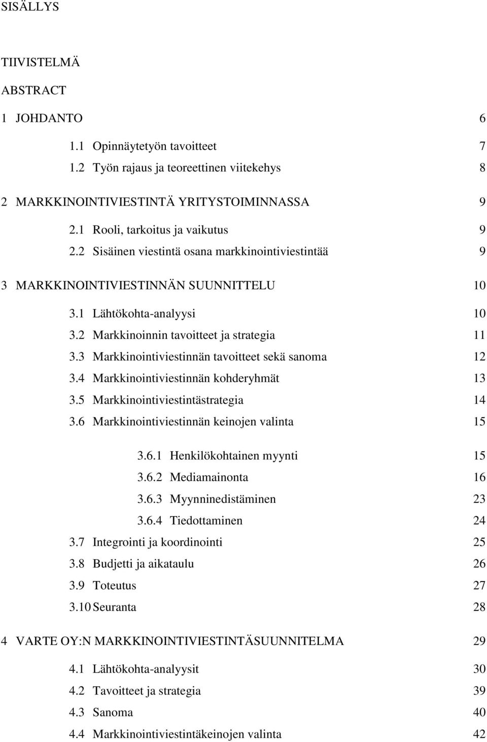 3 Markkinointiviestinnän tavoitteet sekä sanoma 12 3.4 Markkinointiviestinnän kohderyhmät 13 3.5 Markkinointiviestintästrategia 14 3.6 Markkinointiviestinnän keinojen valinta 15 3.6.1 Henkilökohtainen myynti 15 3.