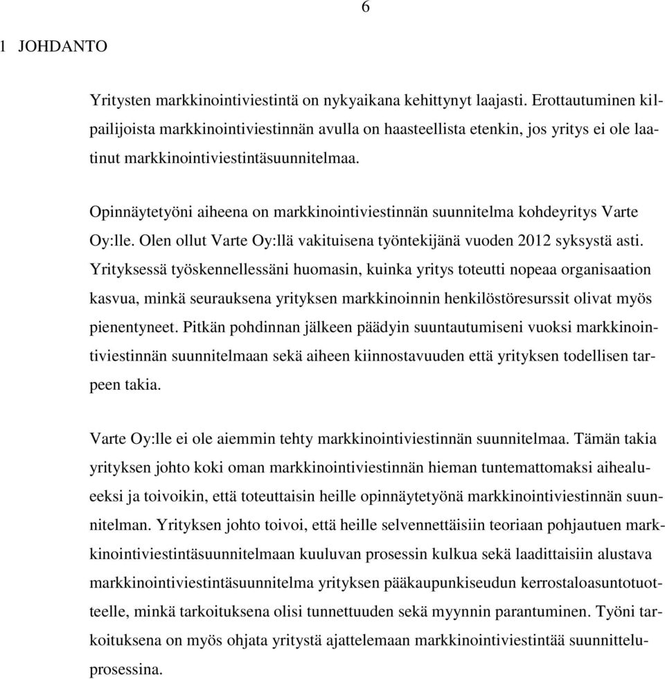 Opinnäytetyöni aiheena on markkinointiviestinnän suunnitelma kohdeyritys Varte Oy:lle. Olen ollut Varte Oy:llä vakituisena työntekijänä vuoden 2012 syksystä asti.