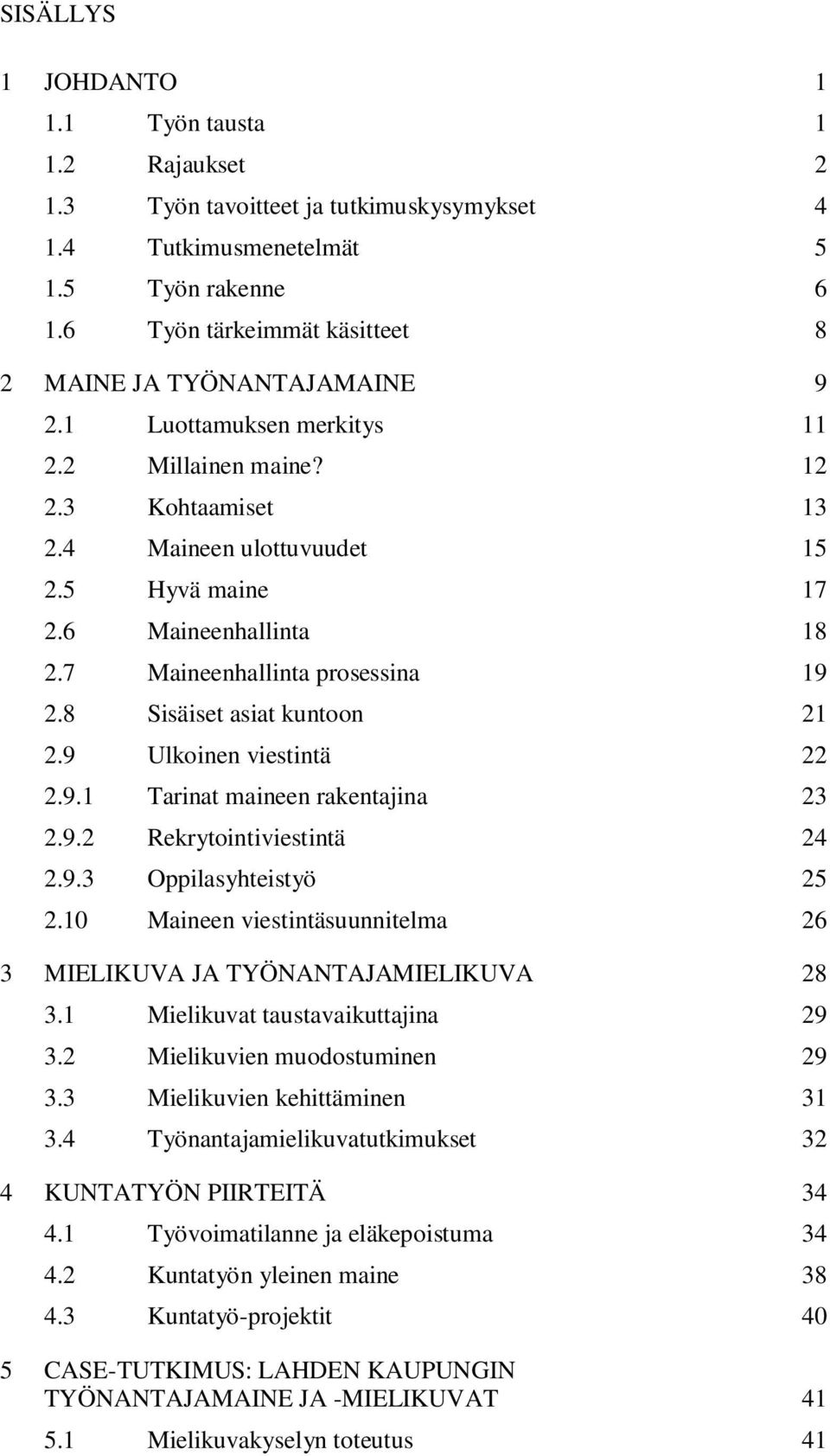 6 Maineenhallinta 18 2.7 Maineenhallinta prosessina 19 2.8 Sisäiset asiat kuntoon 21 2.9 Ulkoinen viestintä 22 2.9.1 Tarinat maineen rakentajina 23 2.9.2 Rekrytointiviestintä 24 2.9.3 Oppilasyhteistyö 25 2.