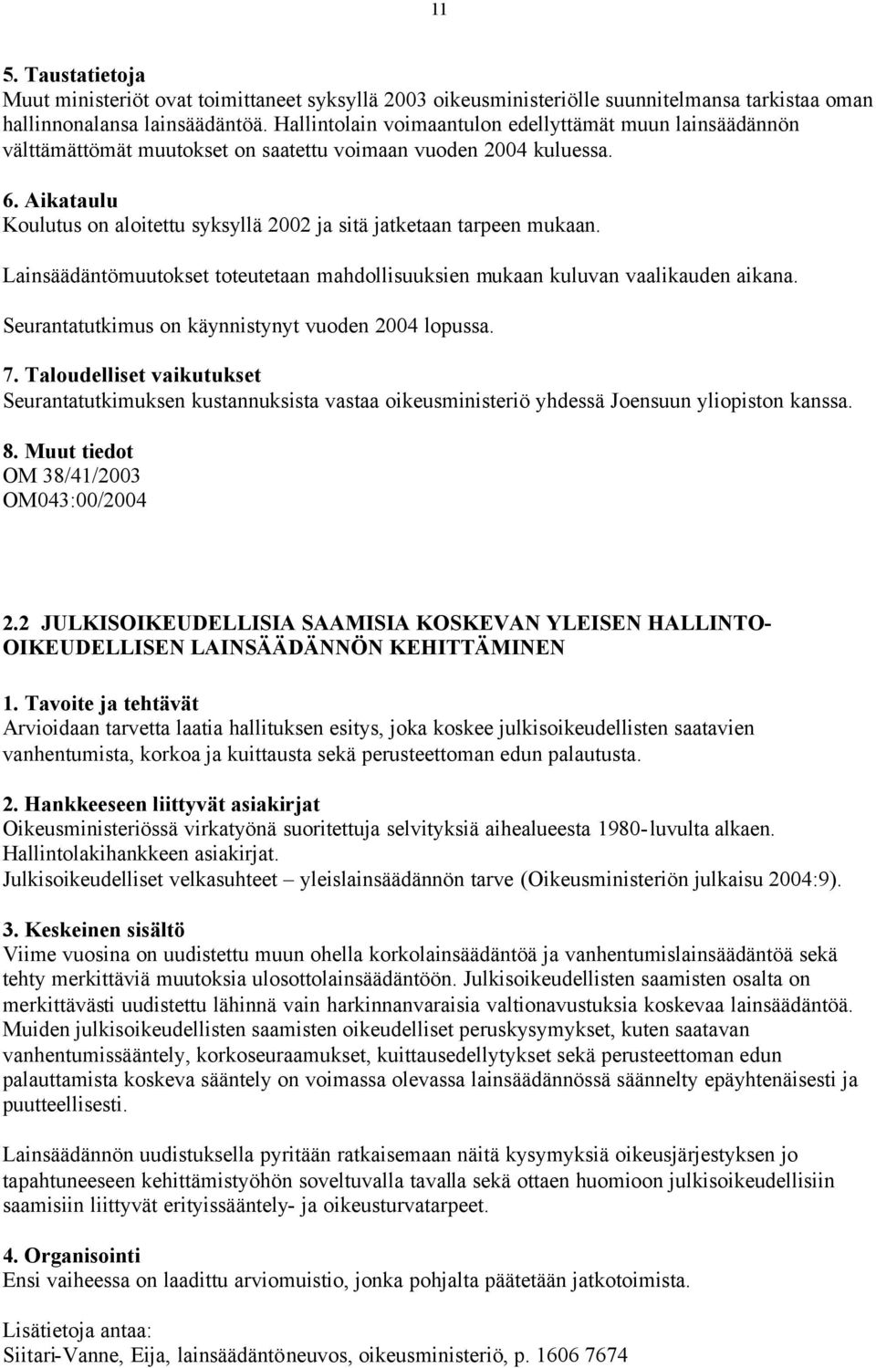 Lainsäädäntömuutokset toteutetaan mahdollisuuksien mukaan kuluvan vaalikauden aikana. Seurantatutkimus on käynnistynyt vuoden 2004 lopussa.