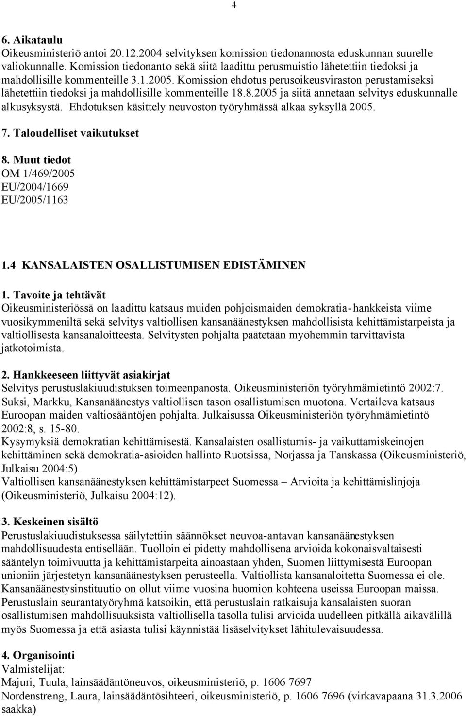 Komission ehdotus perusoikeusviraston perustamiseksi lähetettiin tiedoksi ja mahdollisille kommenteille 18.8.2005 ja siitä annetaan selvitys eduskunnalle alkusyksystä.