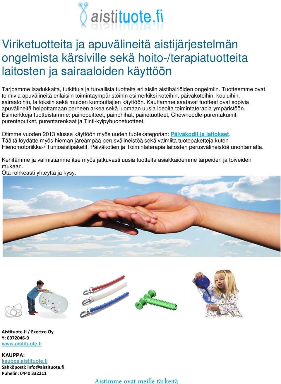 Tuotteemme ovat toimivia apuvälineitä erilaisiin toimintaympäristöihin esimerkiksi koteihin, päiväkoteihin, kouluihin, sairaaloihin, laitoksiin sekä muiden kuntouttajien käyttöön.