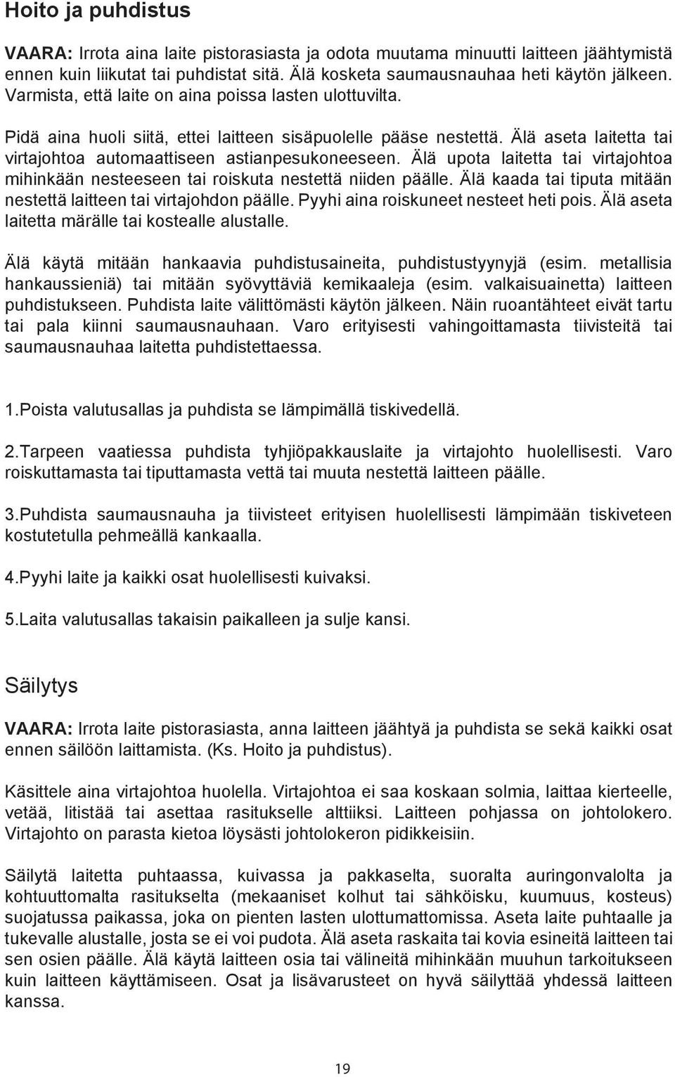 Älä upota laitetta tai virtajohtoa mihinkään nesteeseen tai roiskuta nestettä niiden päälle. Älä kaada tai tiputa mitään nestettä laitteen tai virtajohdon päälle.