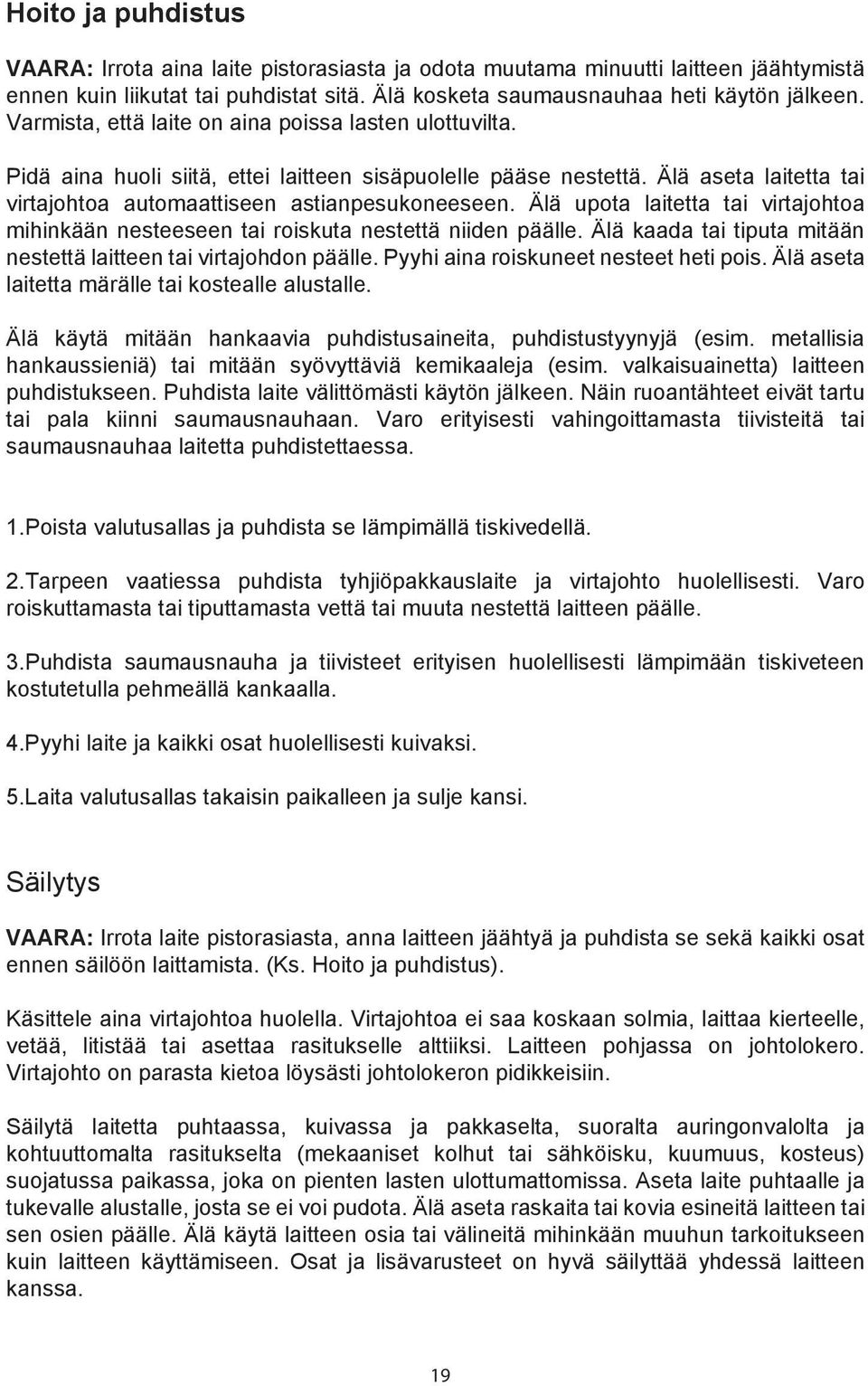 Älä upota laitetta tai virtajohtoa mihinkään nesteeseen tai roiskuta nestettä niiden päälle. Älä kaada tai tiputa mitään nestettä laitteen tai virtajohdon päälle.