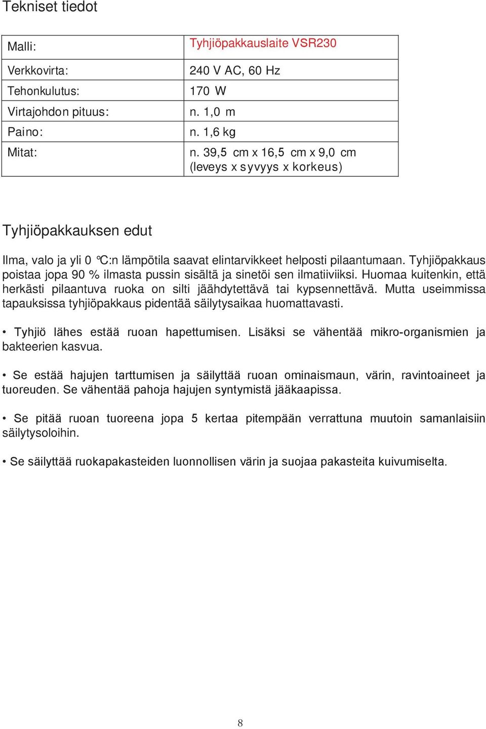 Tyhjiöpakkaus poistaa jopa 90 % ilmasta pussin sisältä ja sinetöi sen ilmatiiviiksi. Huomaa kuitenkin, että herkästi pilaantuva ruoka on silti jäähdytettävä tai kypsennettävä.