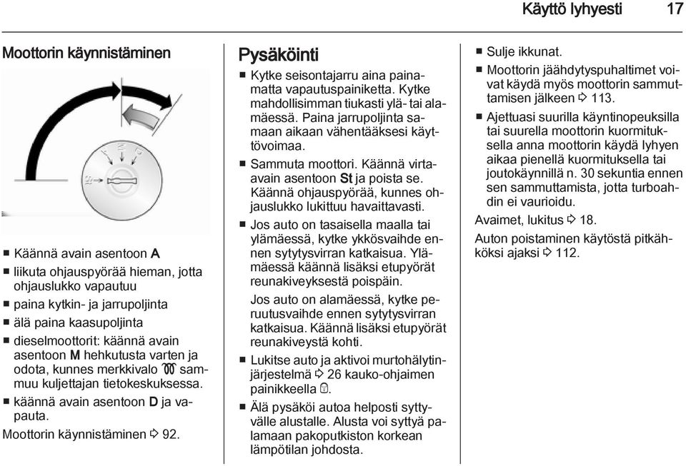 Pysäköinti Kytke seisontajarru aina painamatta vapautuspainiketta. Kytke mahdollisimman tiukasti ylä- tai alamäessä. Paina jarrupoljinta samaan aikaan vähentääksesi käyttövoimaa. Sammuta moottori.