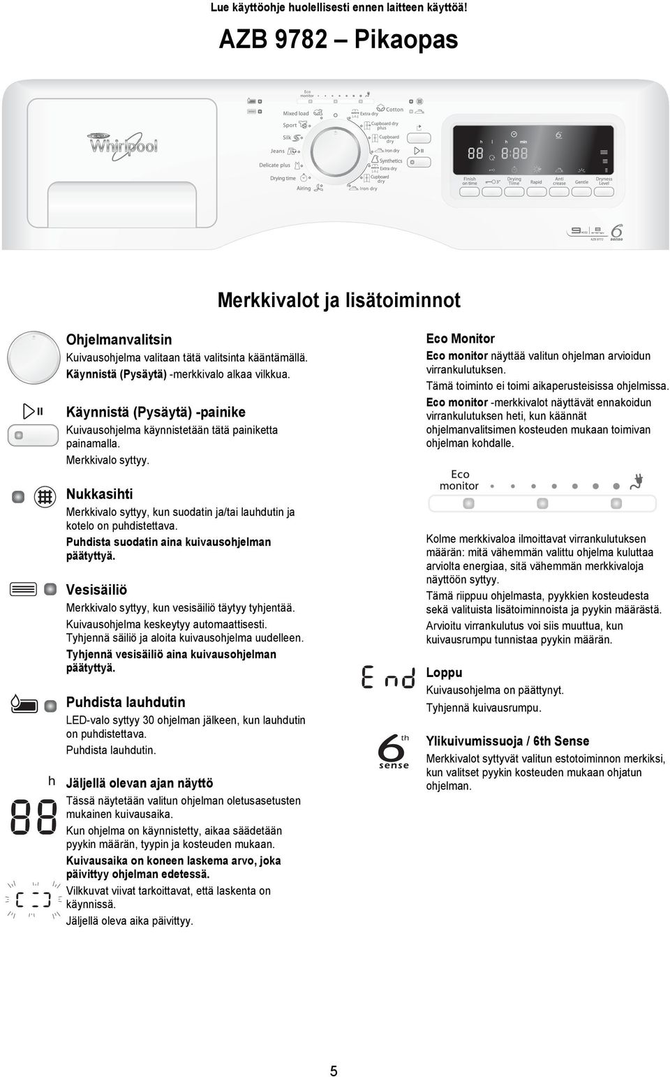 Nukkasihti Merkkivalo syttyy, kun suodatin ja/tai lauhdutin ja kotelo on puhdistettava. Puhdista suodatin aina kuivausohjelman päätyttyä. Vesisäiliö Merkkivalo syttyy, kun vesisäiliö täytyy tyhjentää.