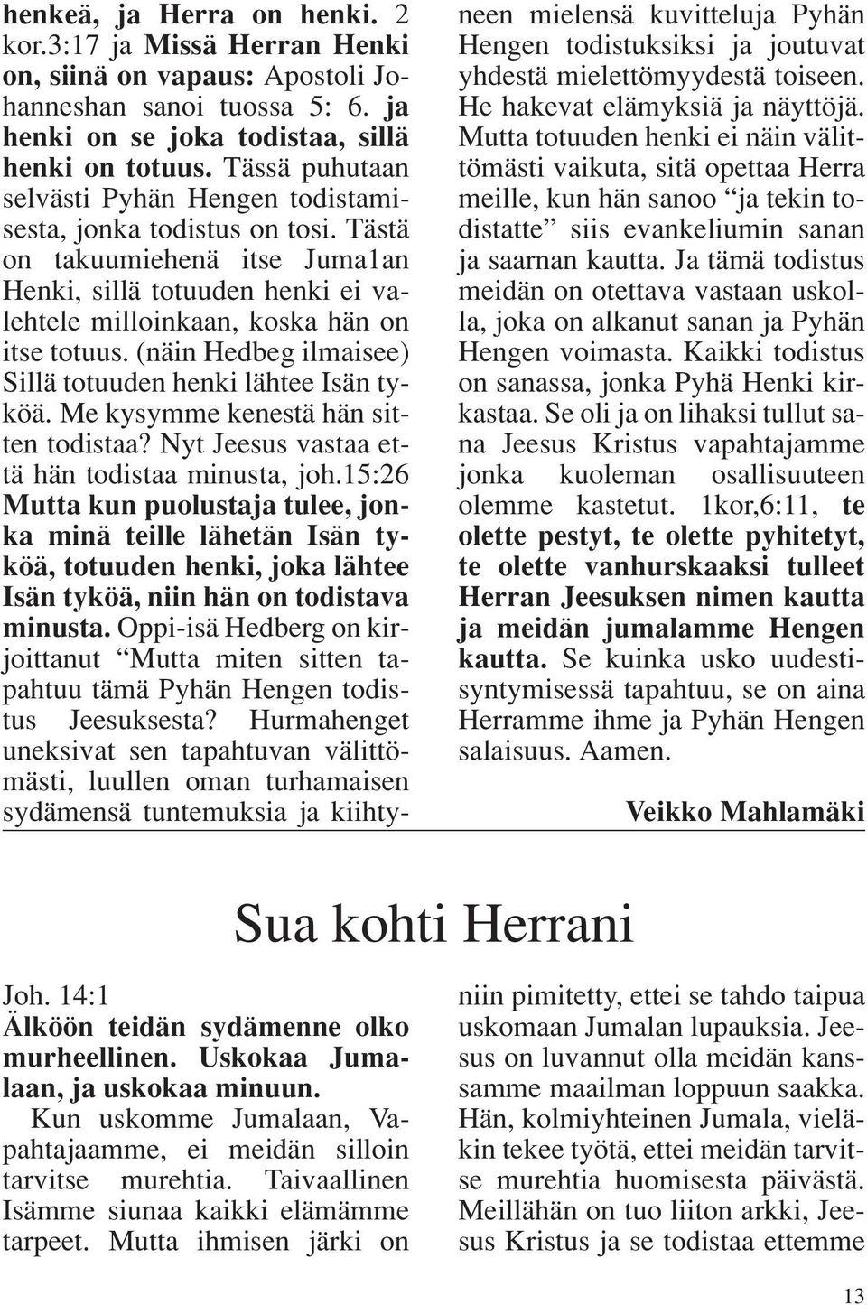 (näin Hedbeg ilmaisee) Sillä totuuden henki lähtee Isän tyköä. Me kysymme kenestä hän sitten todistaa? Nyt Jeesus vastaa että hän todistaa minusta, joh.