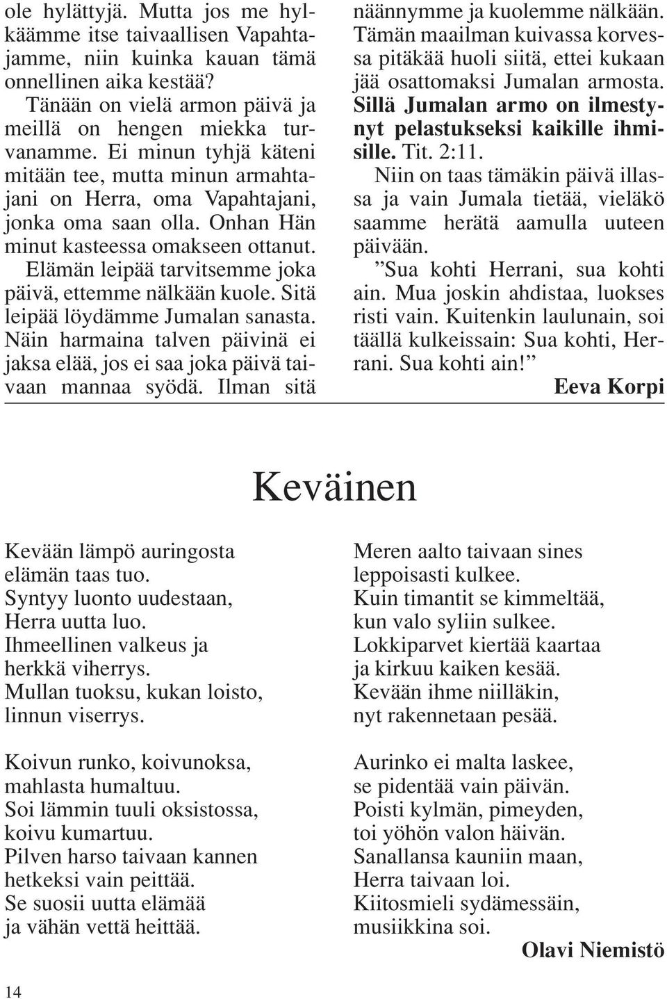 Elämän leipää tarvitsemme joka päivä, ettemme nälkään kuole. Sitä leipää löydämme Jumalan sanasta. Näin harmaina talven päivinä ei jaksa elää, jos ei saa joka päivä taivaan mannaa syödä.
