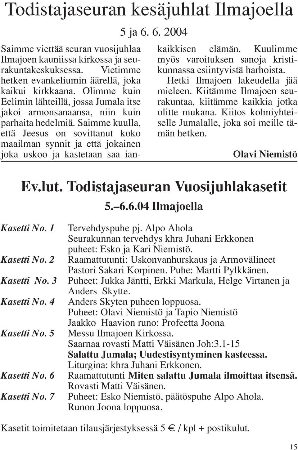 Saimme kuulla, että Jeesus on sovittanut koko maailman synnit ja että jokainen joka uskoo ja kastetaan saa ian- 5 ja 6. 6. 2004 kaikkisen elämän.