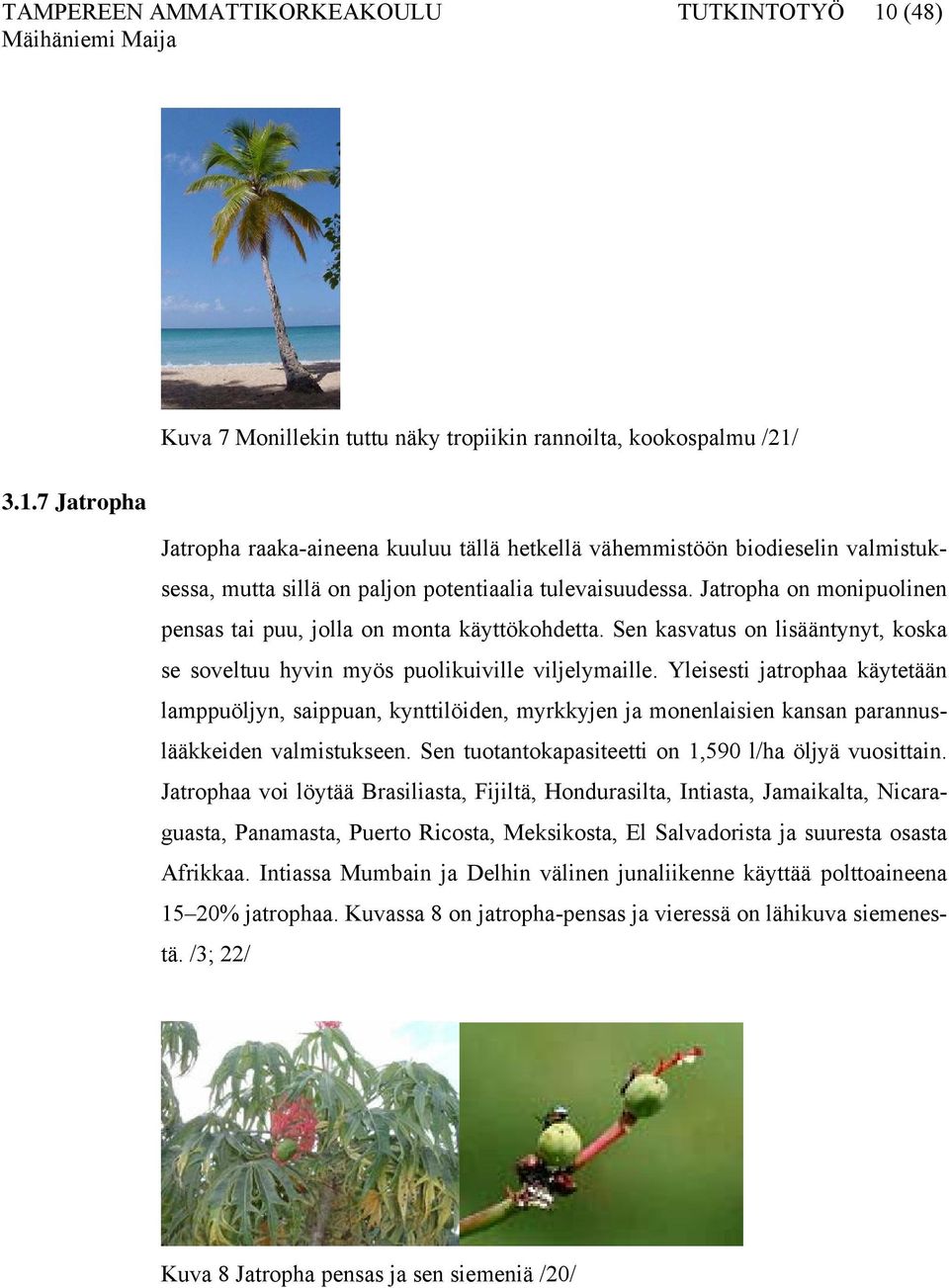 Yleisesti jatrophaa käytetään lamppuöljyn, saippuan, kynttilöiden, myrkkyjen ja monenlaisien kansan parannuslääkkeiden valmistukseen. Sen tuotantokapasiteetti on 1,590 l/ha öljyä vuosittain.