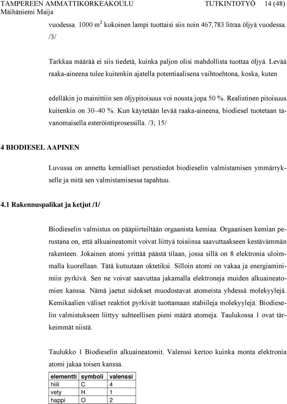 Levää raaka-aineena tulee kuitenkin ajatella potentiaalisena vaihtoehtona, koska, kuten edelläkin jo mainittiin sen öljypitoisuus voi nousta jopa 50 %. Realistinen pitoisuus kuitenkin on 30 40 %.