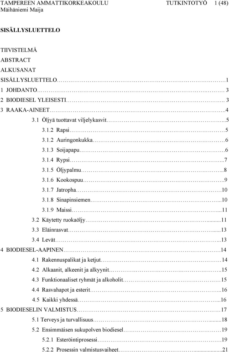..11 3.2 Käytetty ruokaöljy...11 3.3 Eläinrasvat...13 3.4 Levät...13 4 BIODIESEL-AAPINEN.14 4.1 Rakennuspalikat ja ketjut 14 4.2 Alkaanit, alkeenit ja alkyynit..15 4.