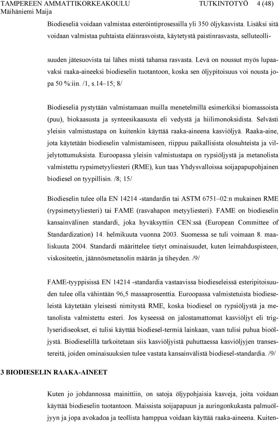Levä on noussut myös lupaavaksi raaka-aineeksi biodieselin tuotantoon, koska sen öljypitoisuus voi nousta jopa 50 %:iin. /1, s.