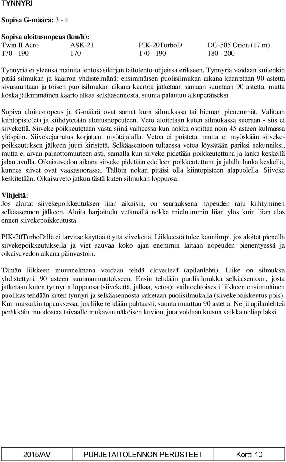 90 astetta, mutta koska jälkimmäinen kaarto alkaa selkäasennosta, suunta palautuu alkuperäiseksi. Sopiva aloitusnopeus ja G-määrä ovat samat kuin silmukassa tai hieman pienemmät.