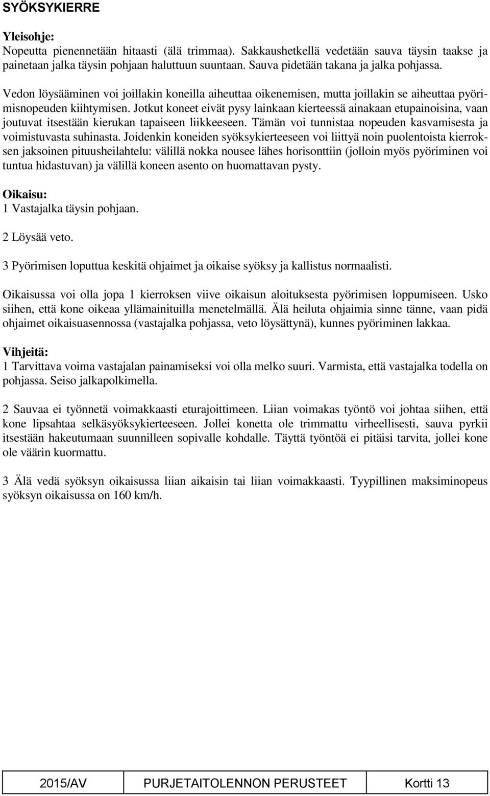 Jotkut koneet eivät pysy lainkaan kierteessä ainakaan etupainoisina, vaan joutuvat itsestään kierukan tapaiseen liikkeeseen. Tämän voi tunnistaa nopeuden kasvamisesta ja voimistuvasta suhinasta.