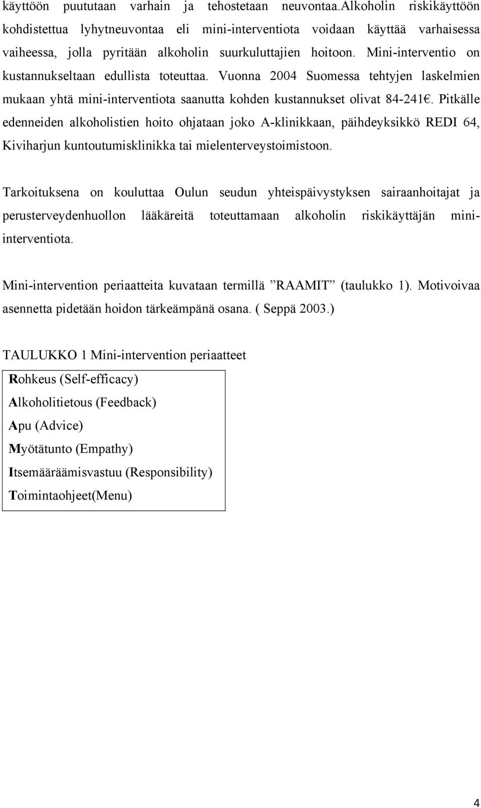 Mini-interventio on kustannukseltaan edullista toteuttaa. Vuonna 2004 Suomessa tehtyjen laskelmien mukaan yhtä mini-interventiota saanutta kohden kustannukset olivat 84-241.