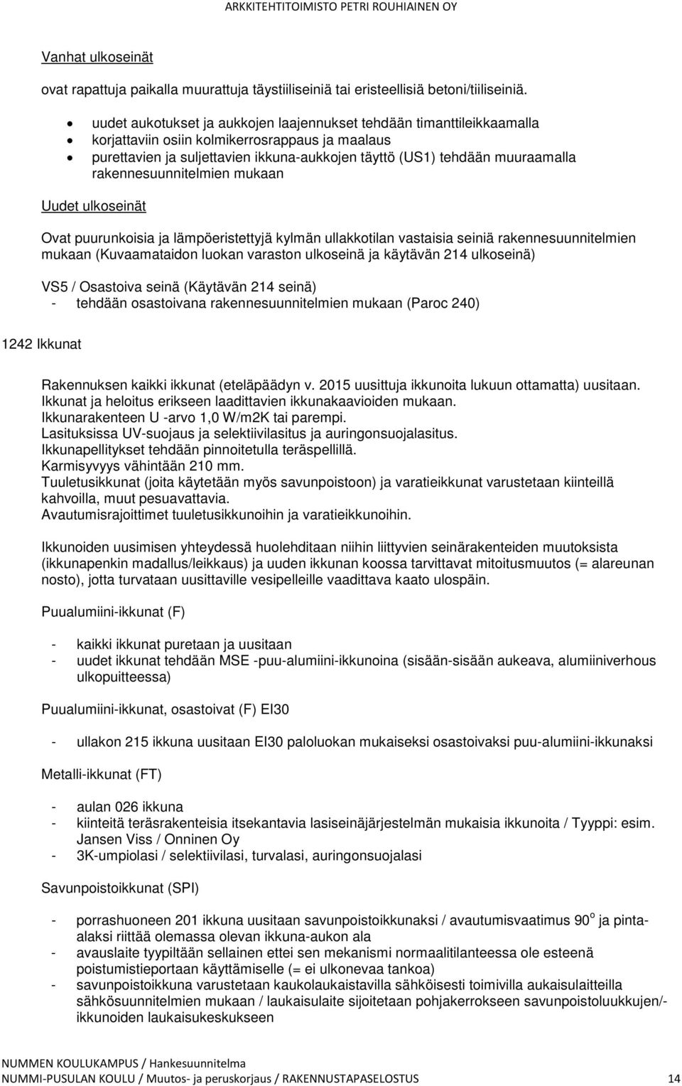 rakennesuunnitelmien mukaan Uudet ulkoseinät Ovat puurunkoisia ja lämpöeristettyjä kylmän ullakkotilan vastaisia seiniä rakennesuunnitelmien mukaan (Kuvaamataidon luokan varaston ulkoseinä ja