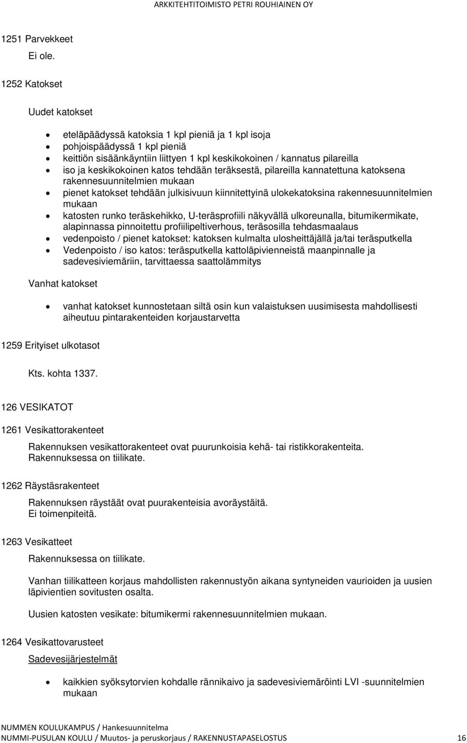 keskikokoinen katos tehdään teräksestä, pilareilla kannatettuna katoksena rakennesuunnitelmien mukaan pienet katokset tehdään julkisivuun kiinnitettyinä ulokekatoksina rakennesuunnitelmien mukaan