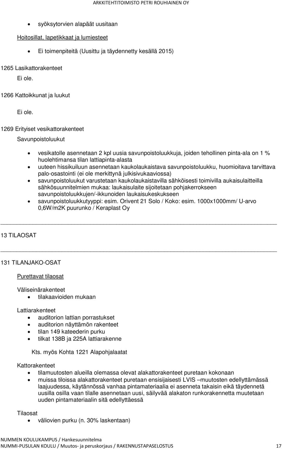 hissikuiluun asennetaan kaukolaukaistava savunpoistoluukku, huomioitava tarvittava palo-osastointi (ei ole merkittynä julkisivukaaviossa) savunpoistoluukut varustetaan kaukolaukaistavilla sähköisesti