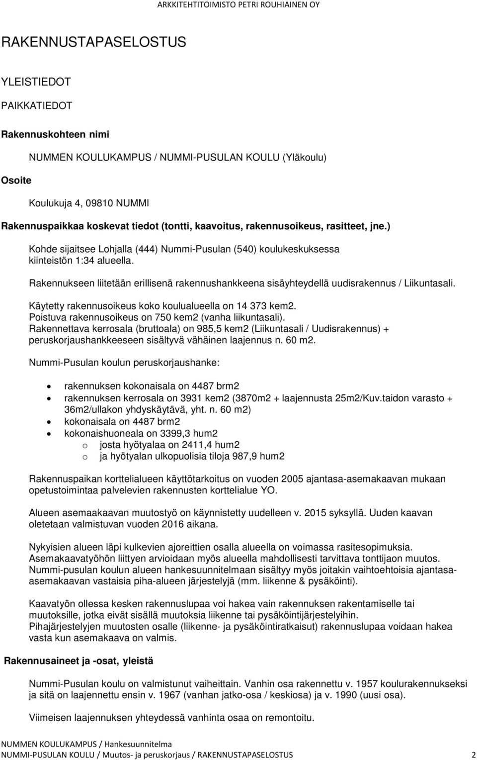 Rakennukseen liitetään erillisenä rakennushankkeena sisäyhteydellä uudisrakennus / Liikuntasali. Käytetty rakennusoikeus koko koulualueella on 14 373 kem2.
