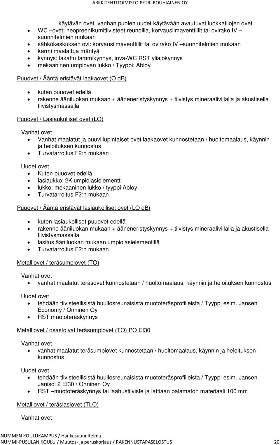 eristävät laakaovet (O db) kuten puuovet edellä rakenne ääniluokan mukaan + ääneneristyskynnys + tiivistys mineraalivillalla ja akustisella tiivistysmassalla Puuovet / Lasiaukolliset ovet (LO) Vanhat