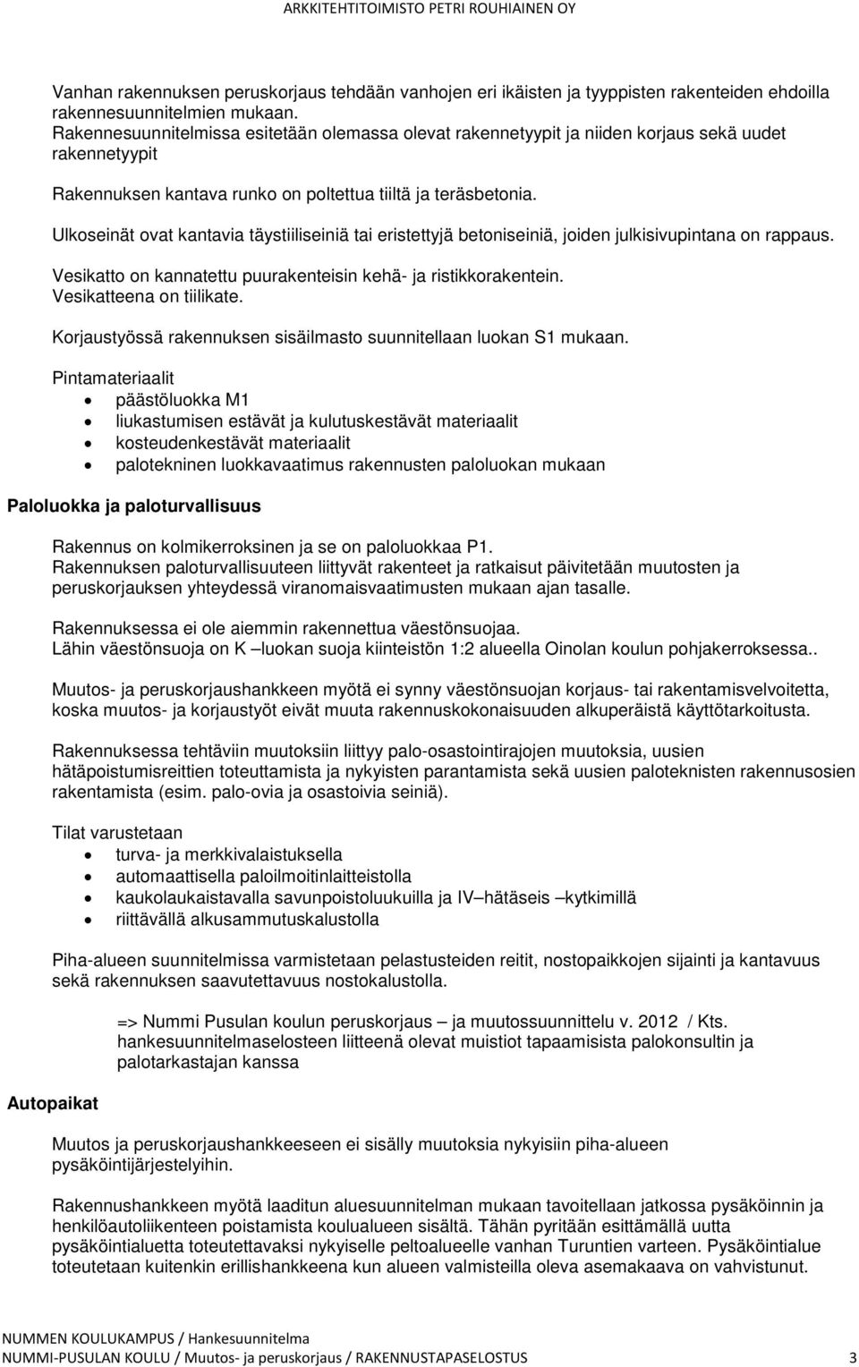 Ulkoseinät ovat kantavia täystiiliseiniä tai eristettyjä betoniseiniä, joiden julkisivupintana on rappaus. Vesikatto on kannatettu puurakenteisin kehä- ja ristikkorakentein. Vesikatteena on tiilikate.
