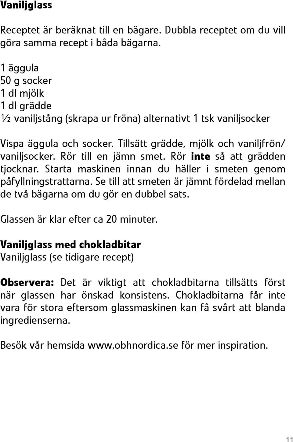 Rör till en jämn smet. Rör inte så att grädden tjocknar. Starta maskinen innan du häller i smeten genom påfyllningstrattarna.