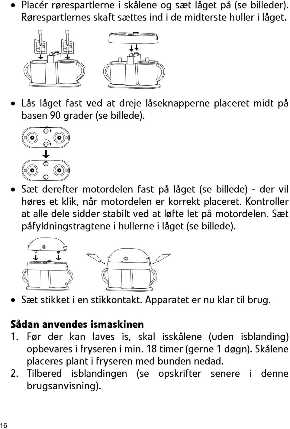 Sæt derefter motordelen fast på låget (se billede) - der vil høres et klik, når motordelen er korrekt placeret. Kontroller at alle dele sidder stabilt ved at løfte let på motordelen.