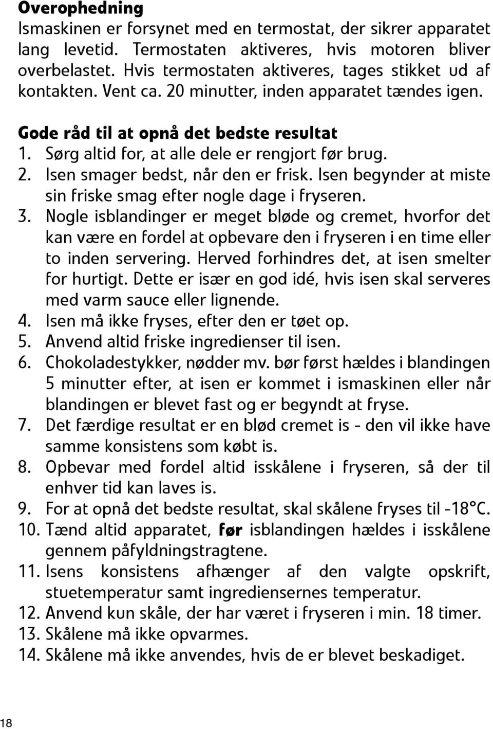 Sørg altid for, at alle dele er rengjort før brug. 2. Isen smager bedst, når den er frisk. Isen begynder at miste sin friske smag efter nogle dage i fryseren. 3.