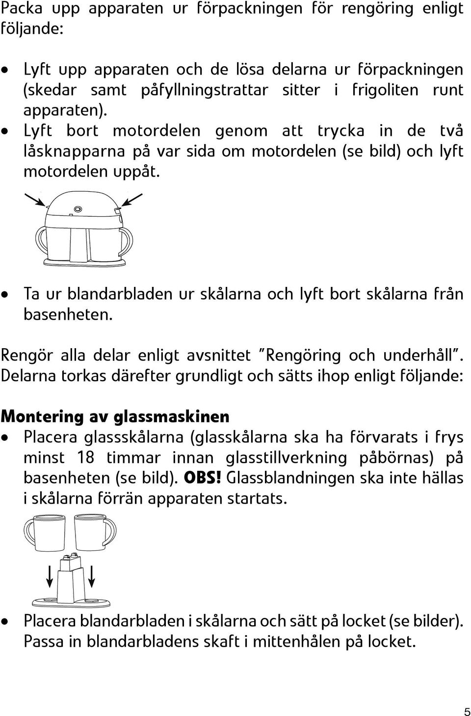 Rengör alla delar enligt avsnittet Rengöring och underhåll.