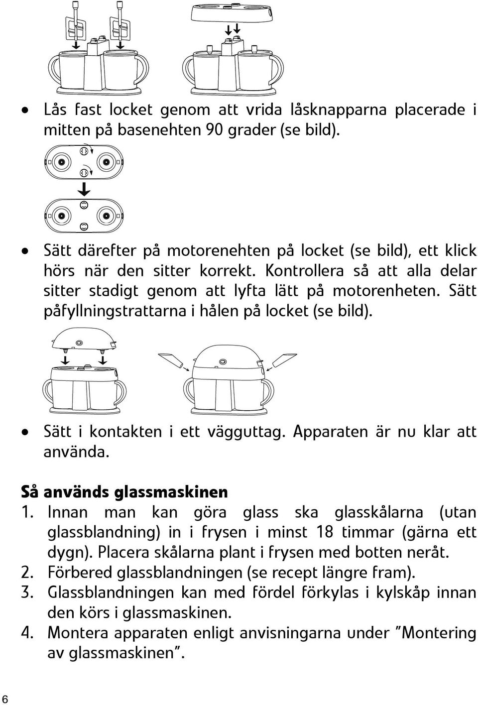 Apparaten är nu klar att använda. Så används glassmaskinen 1. Innan man kan göra glass ska glasskålarna (utan glassblandning) in i frysen i minst 18 timmar (gärna ett dygn).