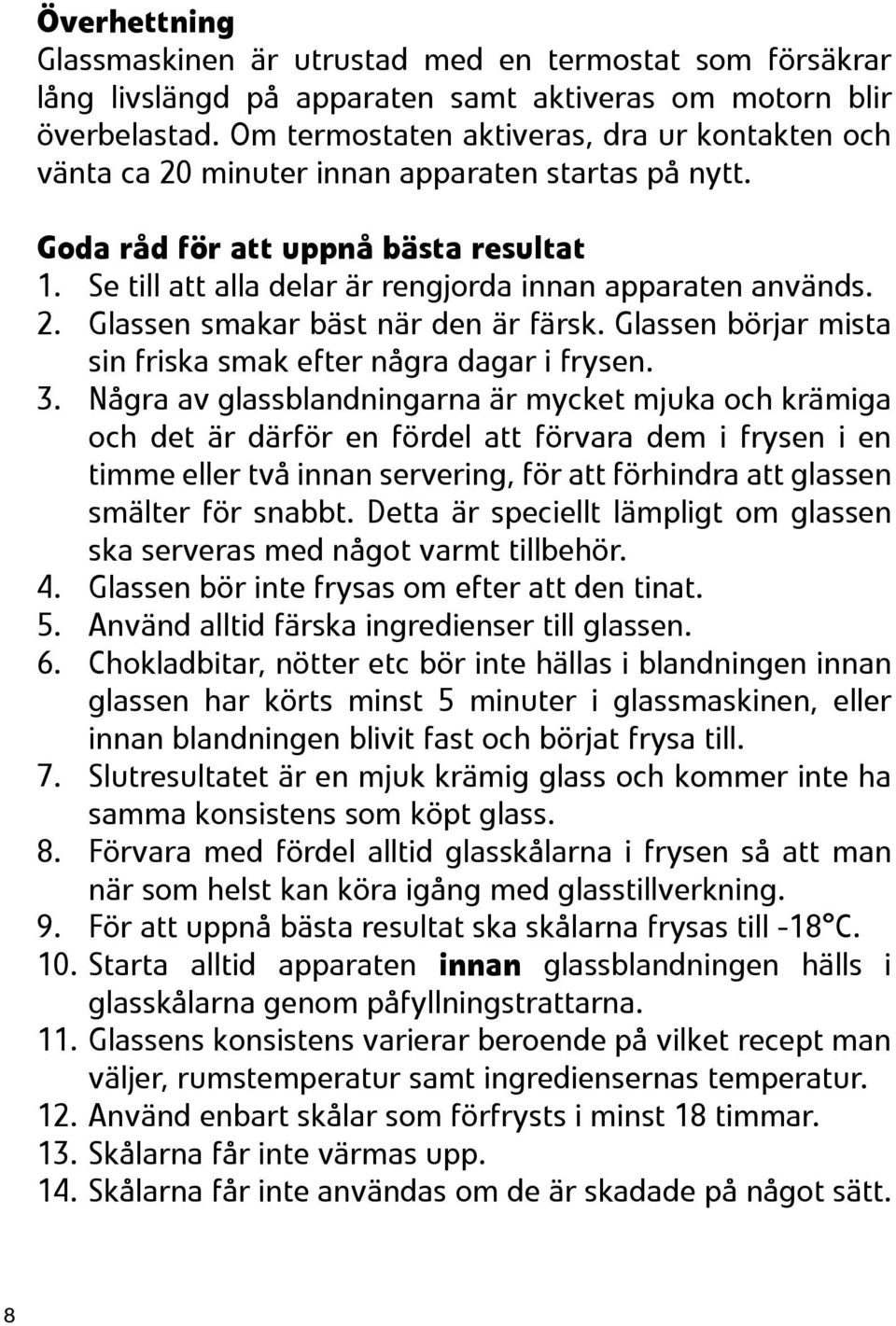 Se till att alla delar är rengjorda innan apparaten används. 2. Glassen smakar bäst när den är färsk. Glassen börjar mista sin friska smak efter några dagar i frysen. 3.