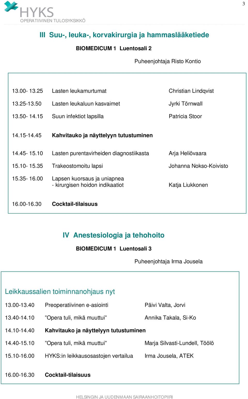 10 Lasten purentavirheiden diagnostiikasta Arja Heliövaara 15.10-15.35 Trakeostomoitu lapsi Johanna Nokso-Koivisto 15.35-16.